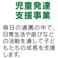 支援事業児童発達支援：毎日の通園の中で、遊びと訓練を通して子どもたちの成長を支援します。定員50名